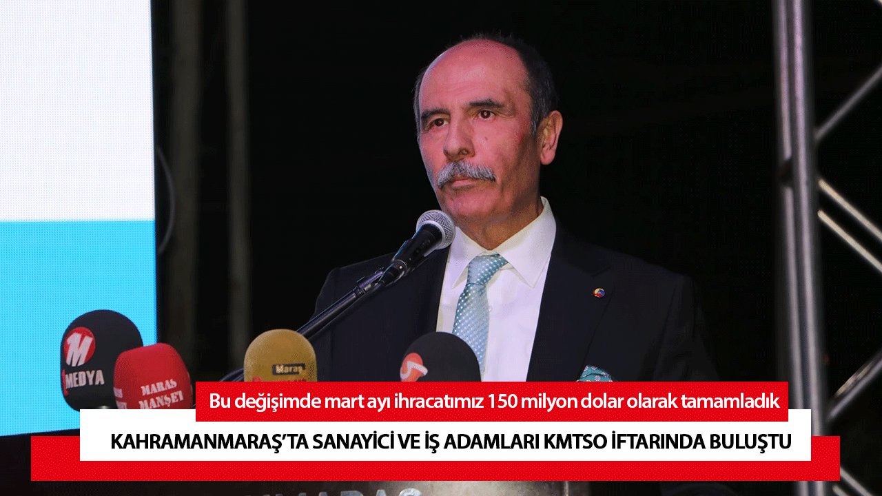 Kahramanmaraş’ta sanayici ve iş adamları KMTSO iftarında buluştu 