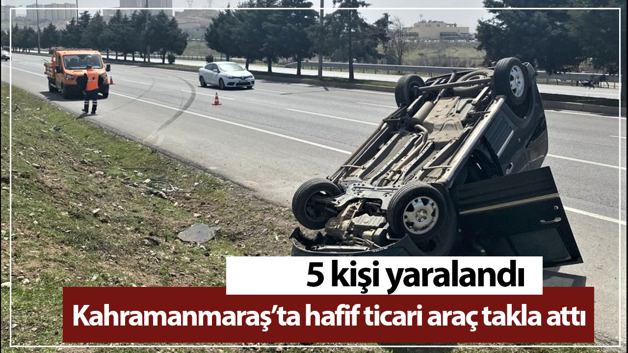 Kahramanmaraş’ta hafif ticari araç takla attı
