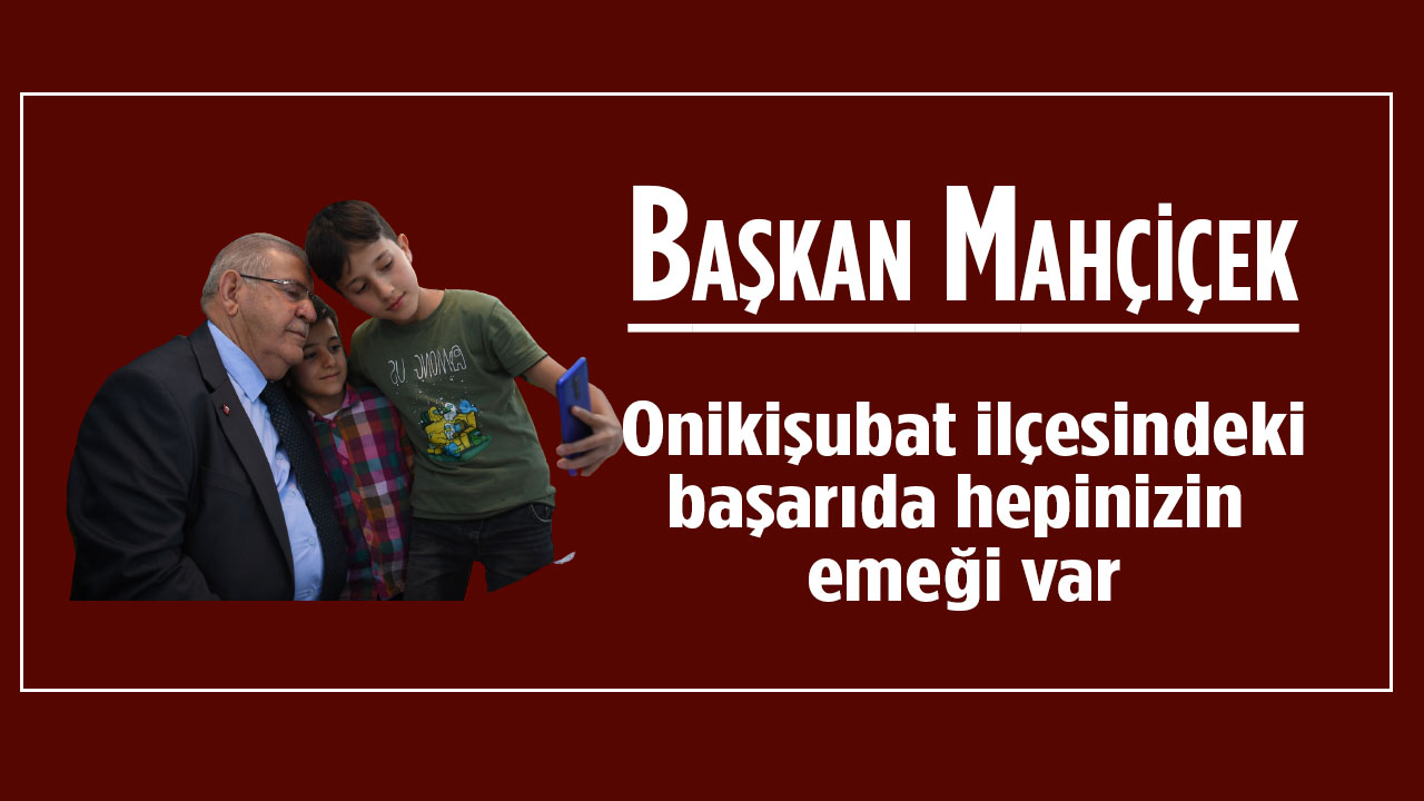 Başkan Mahçiçek; Onikişubat ilçesindeki başarıda hepinizin emeği var