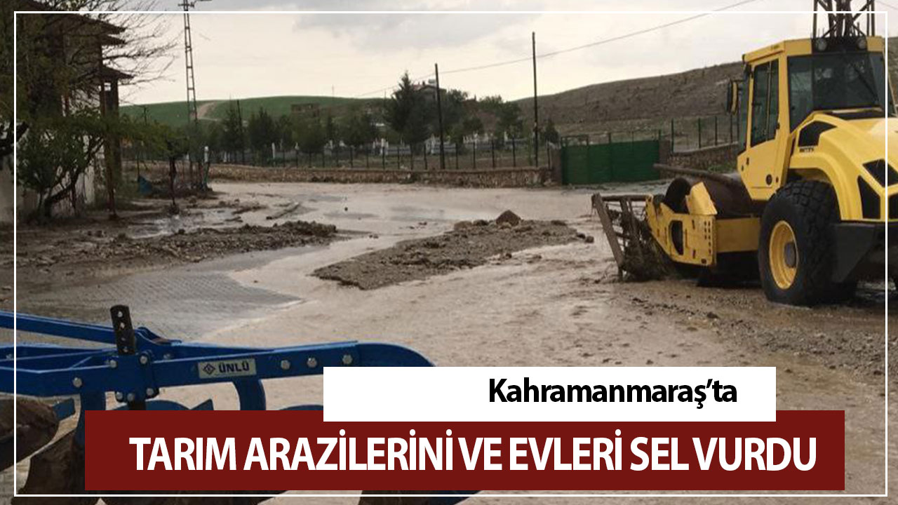 Kahramanmaraş’ta tarım arazilerini ve evleri sel vurdu