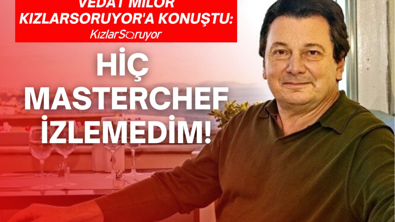 Vedat Milor: ‘Hiç MasterChef izlemedim!’