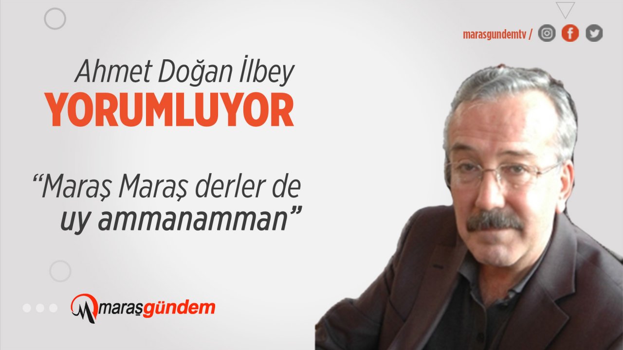 “Maraş Maraş derler de uy Amman Amman”