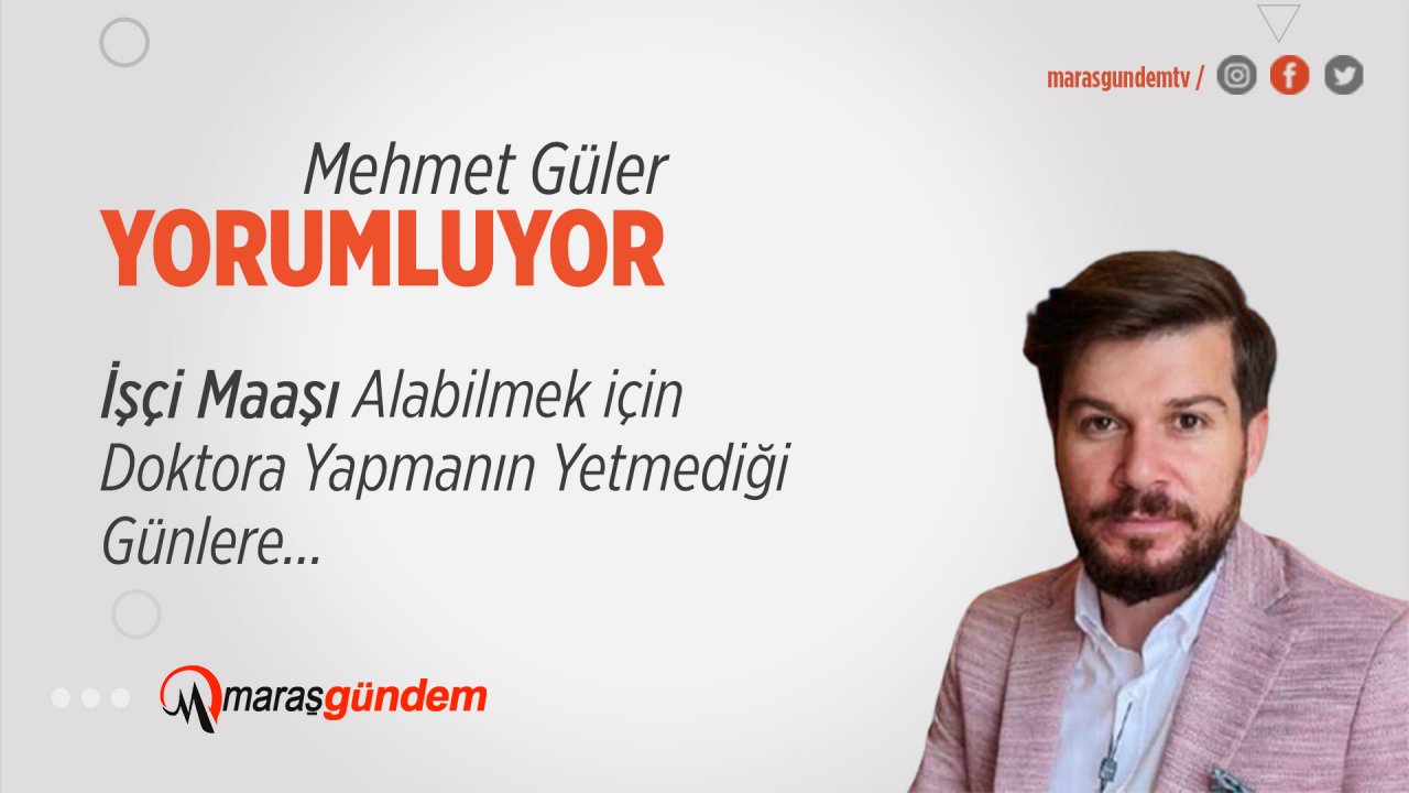 İşçi Maaşı Alabilmek için Doktora Yapmanın Yetmediği Günlere…