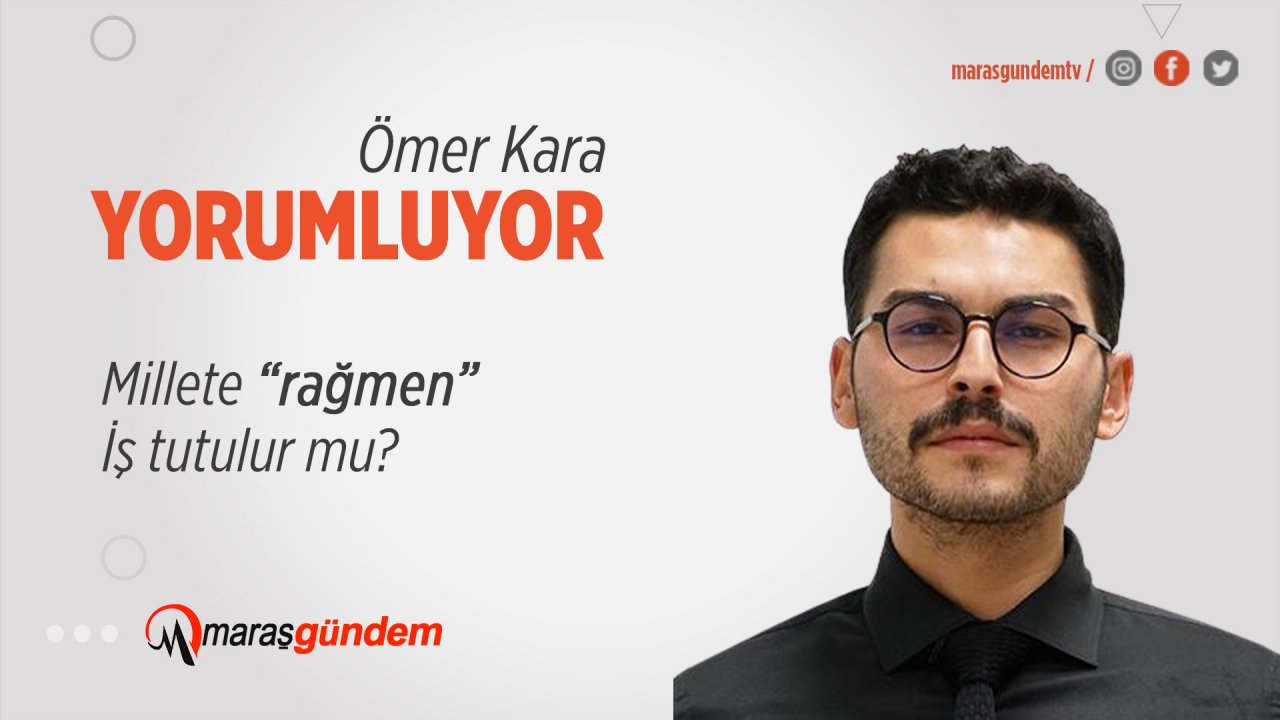 Millete “rağmen” iş tutulur mu?