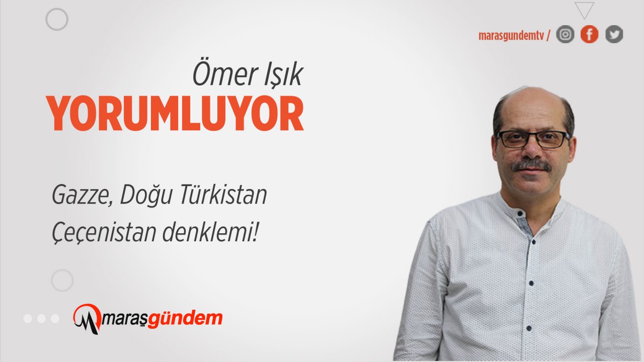 Gazze, Doğu Türkistan, Çeçenistan denklemi!