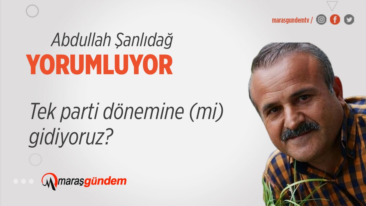 Tek parti dönemine (mi) gidiyoruz?
