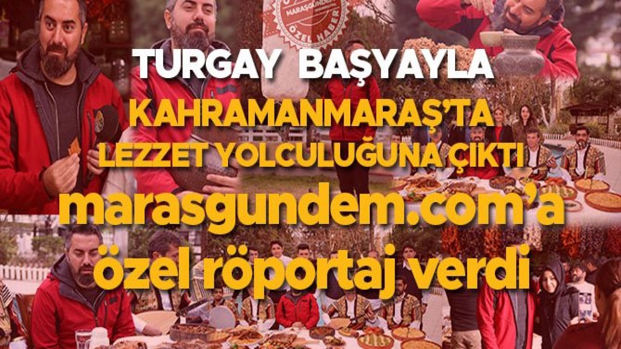 TURGAY  BAŞYAYLA, KAHRAMANMARAŞ’TA LEZZET YOLCULUĞUNA ÇIKTI