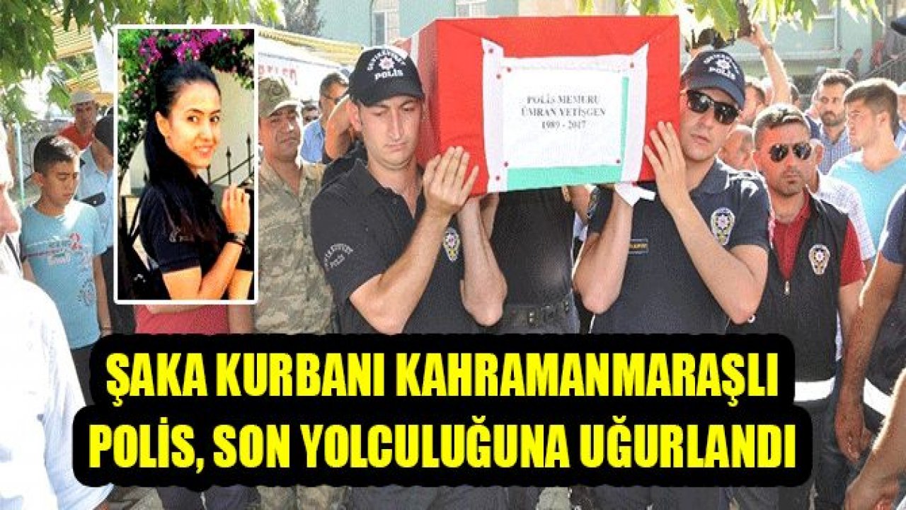 ŞAKA KURBANI KAHRAMANMARAŞLI POLİS, SON YOLCULUĞUNA UĞURLANDI