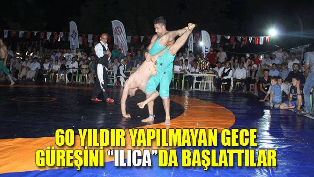 60 YILDIR YAPILMAYAN GECE GÜREŞİNİ ‘‘ILICA’’DA BAŞLATTILAR