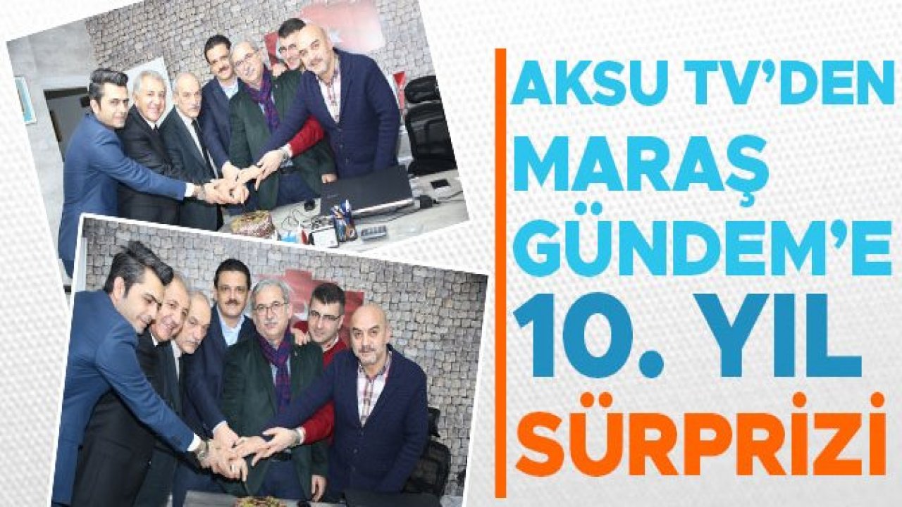 AKSU TV’DEN MARAŞ GÜNDEME 10. YIL SÜRPRİZİ