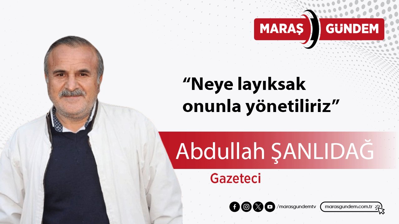 Neye layıksak, onunla yönetiliriz