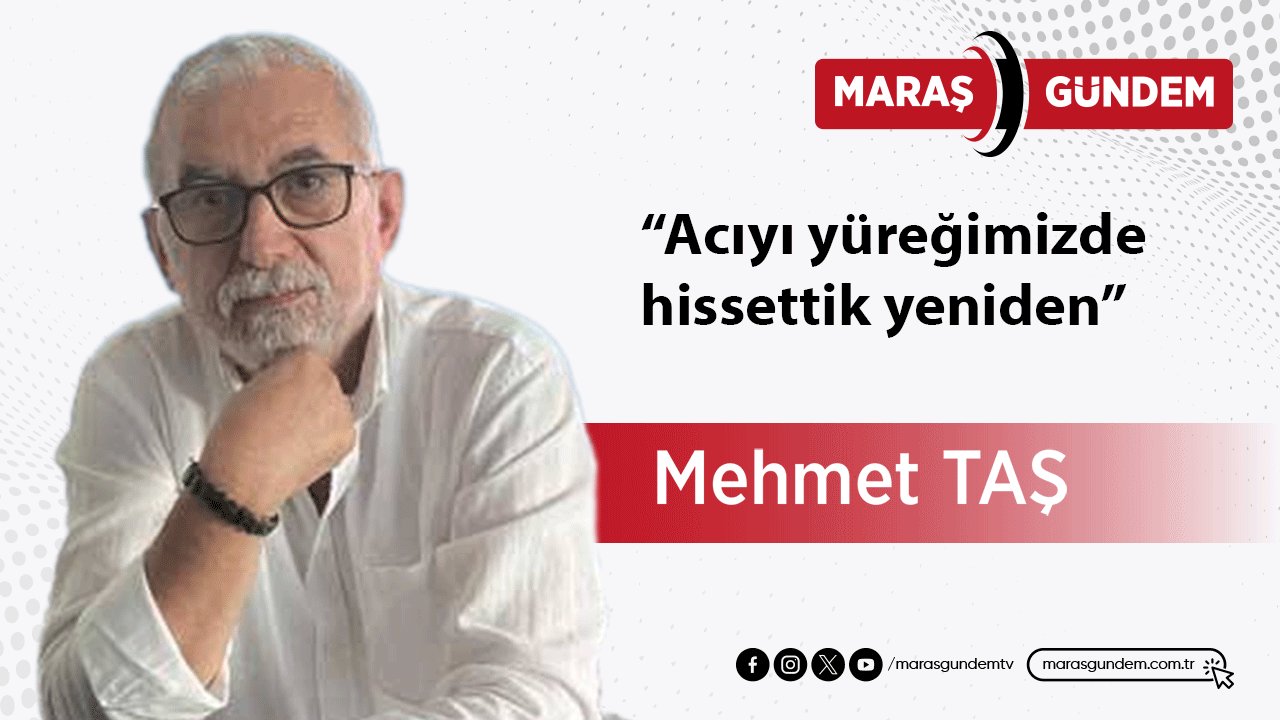 Acıyı yüreğimizde hissettik yeniden