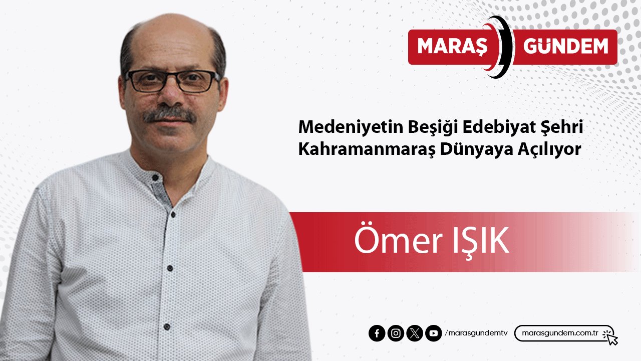 Medeniyetin Beşiği Edebiyat Şehri Kahramanmaraş Dünyaya Açılıyor