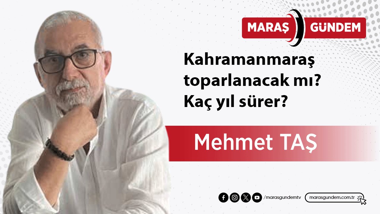 Kahramanmaraş toparlanacak mı? Kaç yıl sürer?