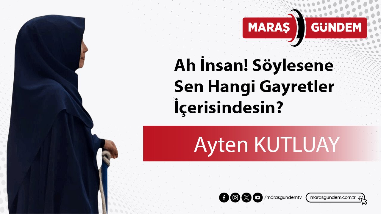 Ah İnsan! Söylesene Sen Hangi Gayretler İçerisindesin?