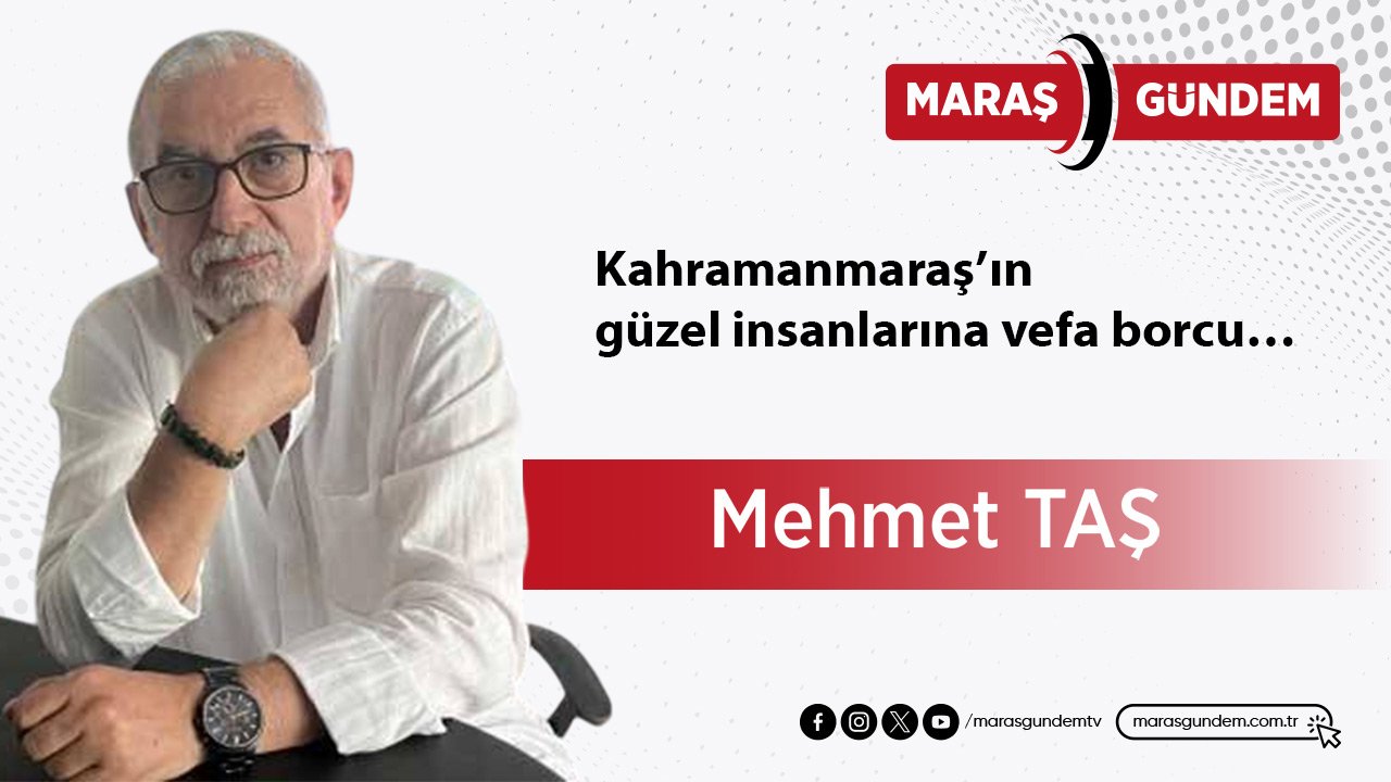 Kahramanmaraş’ın güzel insanlarına vefa borcu…