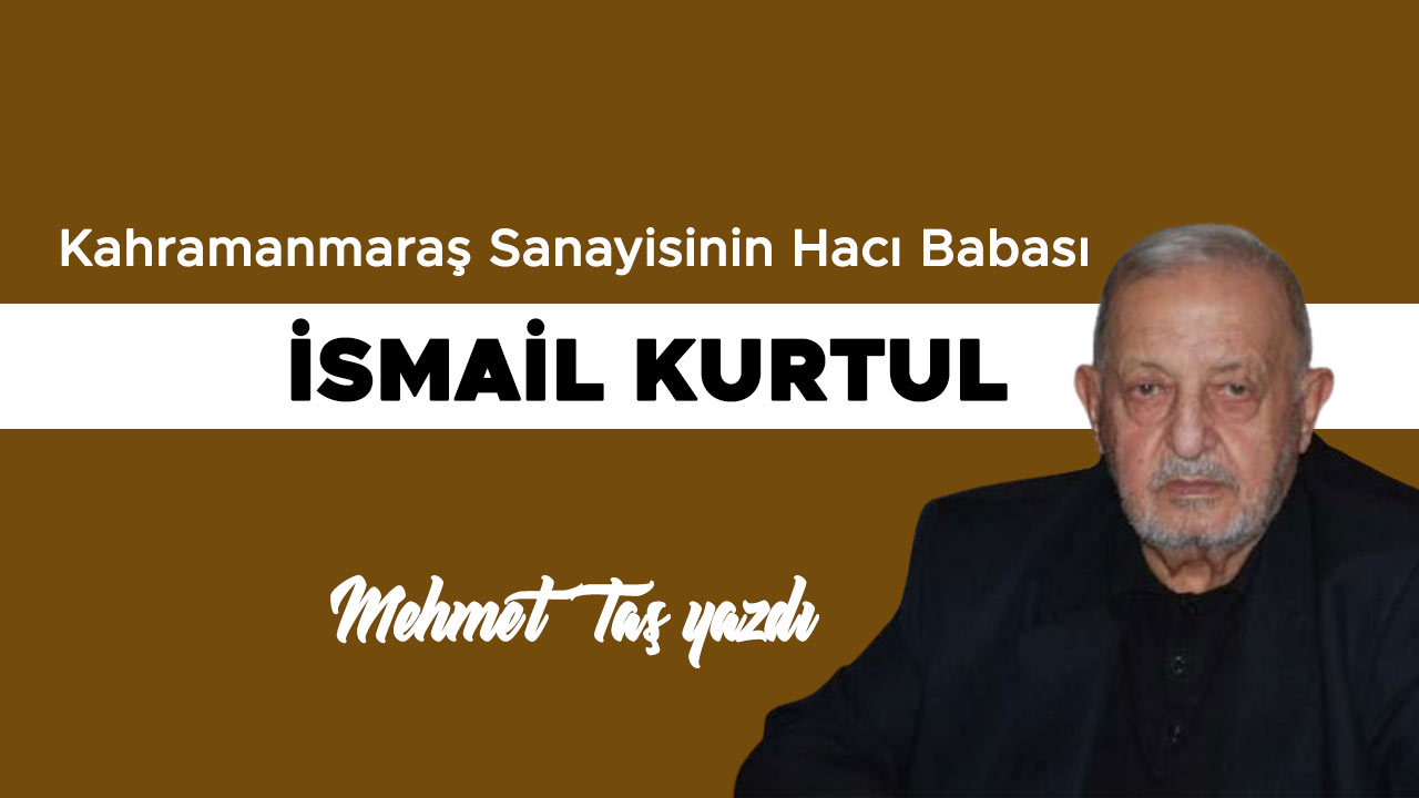 Kahramanmaraş Sanayisinin Hacı Babası: İsmail Kurtul