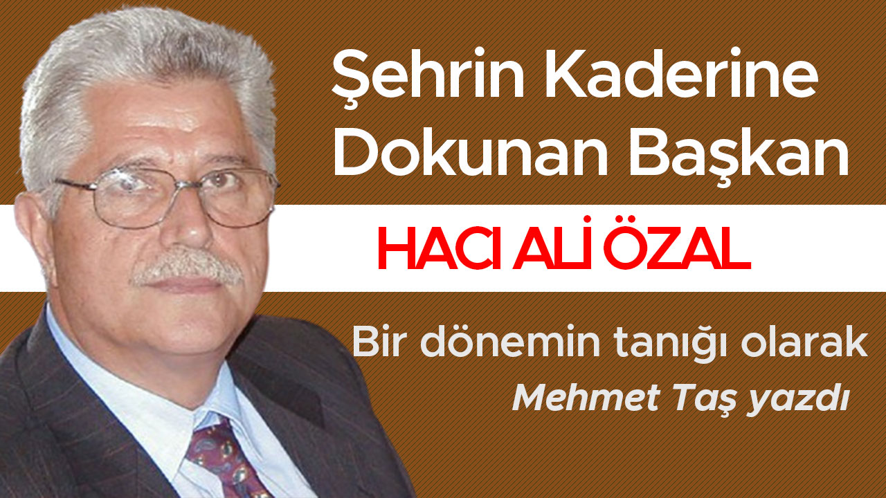 Şehrin Kaderine Dokunan Başkan Hacı Ali Özal: