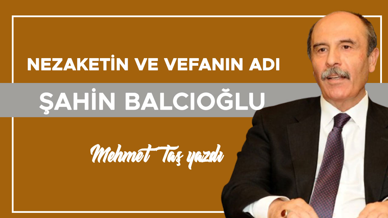 NEZAKETİN VE VEFANIN ADI: ŞAHİN BALCIOĞLU