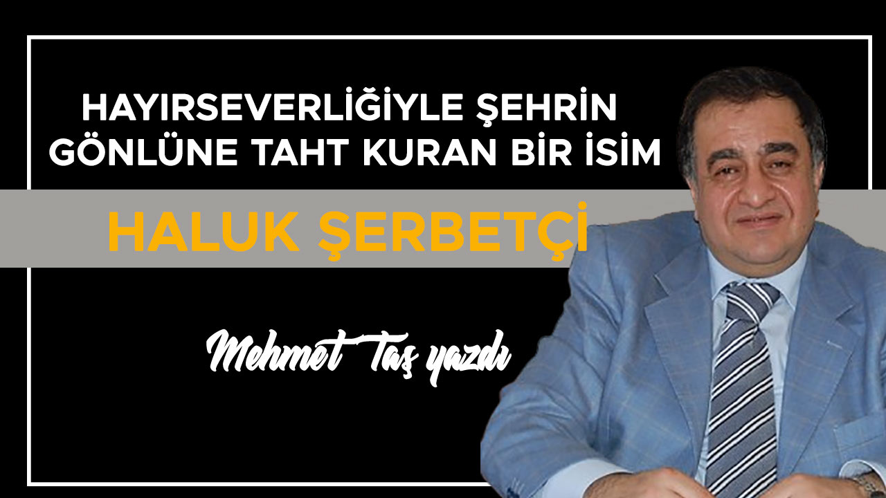 Hayırseverliğiyle Şehrin Gönlüne Taht Kuran Bir İsim: Haluk Şerbetçi