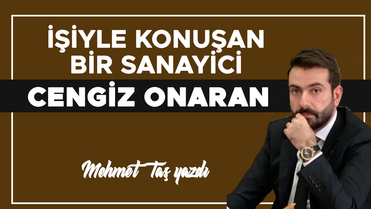 İŞİYLE KONUŞAN BİR SANAYİCİ CENGİZ ONARAN
