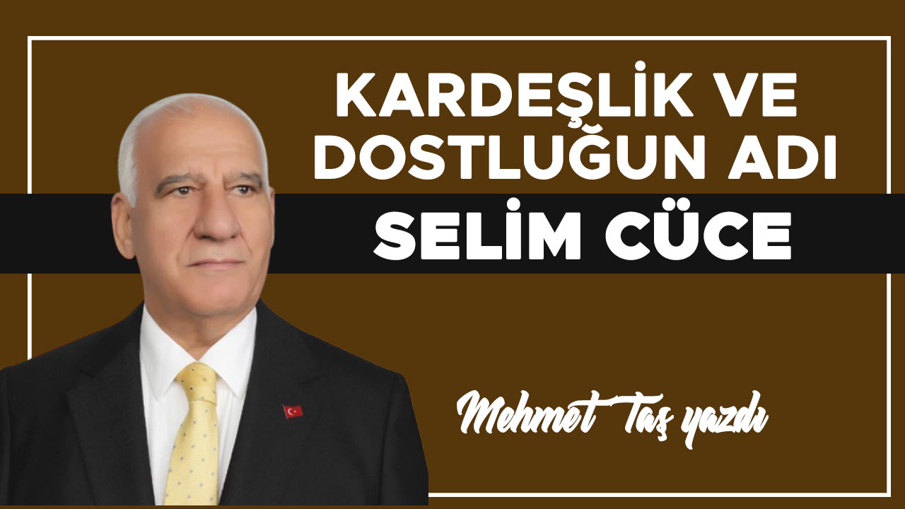 KARDEŞLİK VE DOSTLUĞUN ADI SELİM CÜCE