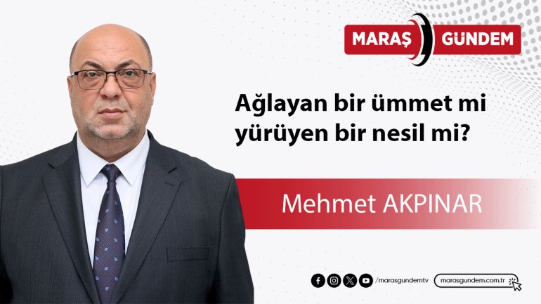 Ağlayan bir ümmet mi, yürüyen bir nesil mi?