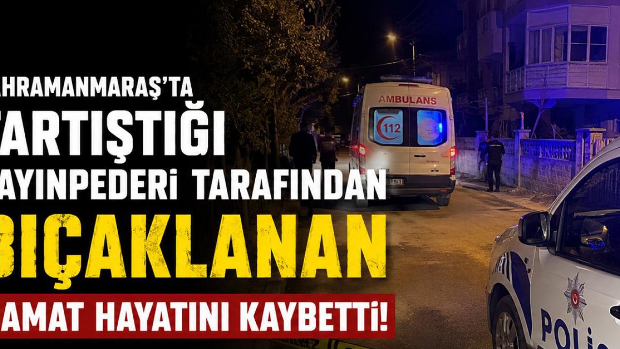 Kahramanmaraş’ta Kayınpederi Tarafından Bıçaklanan Damat Hayatını Kaybetti