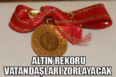Altın rekoru vatandaşları zorlayacak
