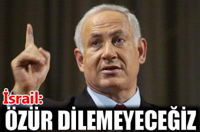 Netanyahu: Özür dilemeyeceğiz