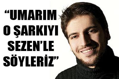 Umarım o şarkıyı Sezen Aksu ile söyleriz