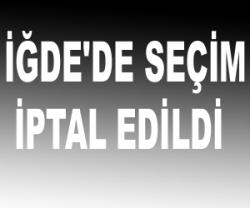 İĞDEDE SEÇİM İPTAL EDİLDİ