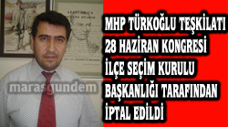 MHP TÜRKOĞLU TEŞKİLATI  28 HAZİRAN KONGRESİ İLÇE SEÇİM KURULU BAŞKANLIĞI TARAFINDAN İPTAL EDİLDİ