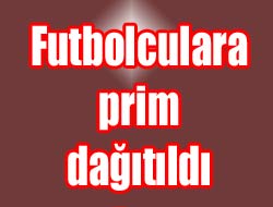 FUTBOLCULARA PRİM DAĞITILDI