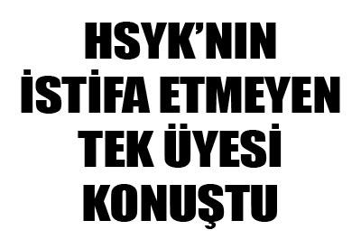 HSYKnın İstifa Etmeyen Tek Üyesi Konuştu