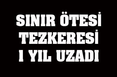 Sınır Ötesi Tezkeresi 1 Yıl Uzadı