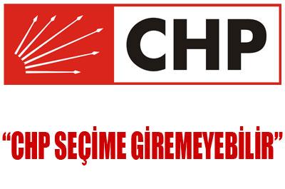 CHP Seçime Giremeyebilir