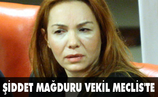 Şiddet mağduru vekil Mecliste