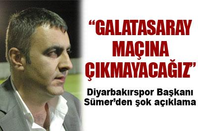 Galatasaray maçına çıkmayacağız