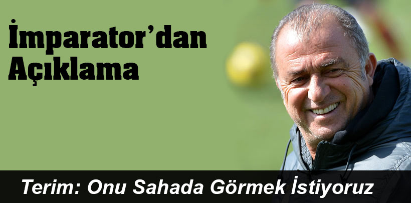 Terim: Onu Sahada Görmek İstiyoruz