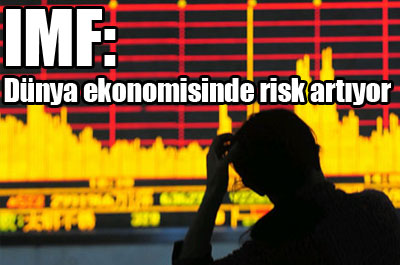 IMF: Dünya Ekonomisinde Risk Artıyor
