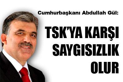 Gül: TSKya karşı saygısızlık olur 