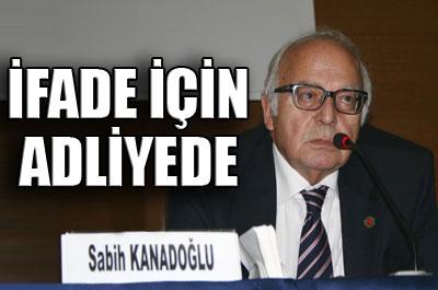 Sabih Kanadoğlu adliyede 