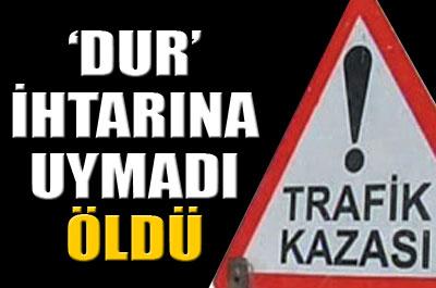 Dur ihtarına uymayan sürücü öldü 