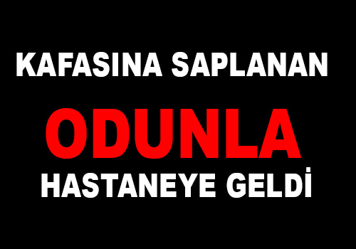 Kafasına Saplanan Odunla Hastaneye Geldi