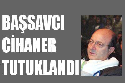 Başsavcı Cihaner tutuklandı 