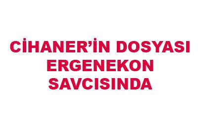 Cihanerin dosyası İstanbula geldi 