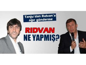 Tanju’dan Rıdvan’ı Kızdıracak Açıklama