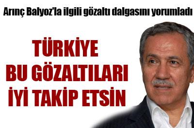Arınç Balyozla ilgili gözaltı dalgasını yorumladı 