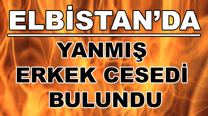 Elbistan’da Yanmış Erkek Cesedi Bulundu